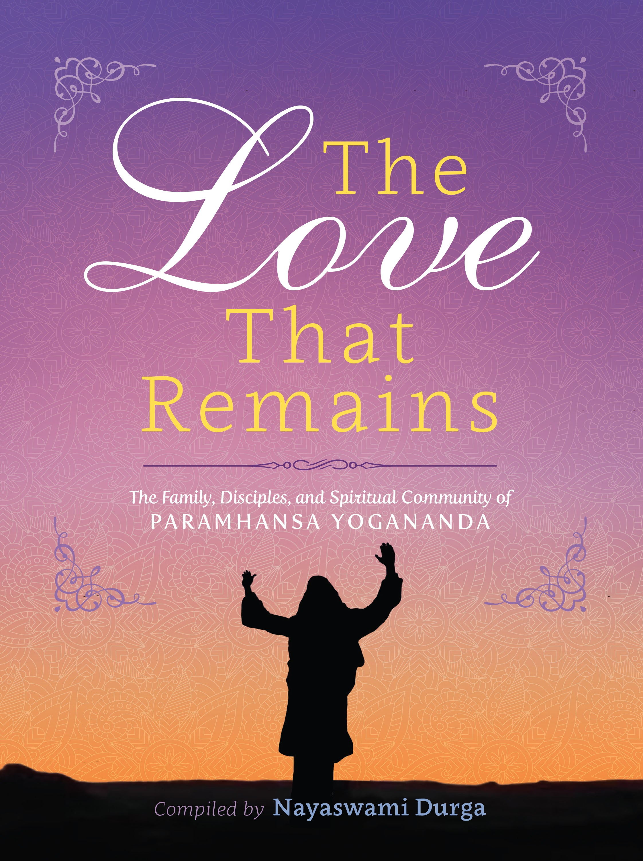 The Love That Remains: The Family, Disciples, and Spiritual Community of Paramhansa Yogananda
